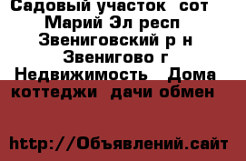 Садовый участок 6сот. - Марий Эл респ., Звениговский р-н, Звенигово г. Недвижимость » Дома, коттеджи, дачи обмен   